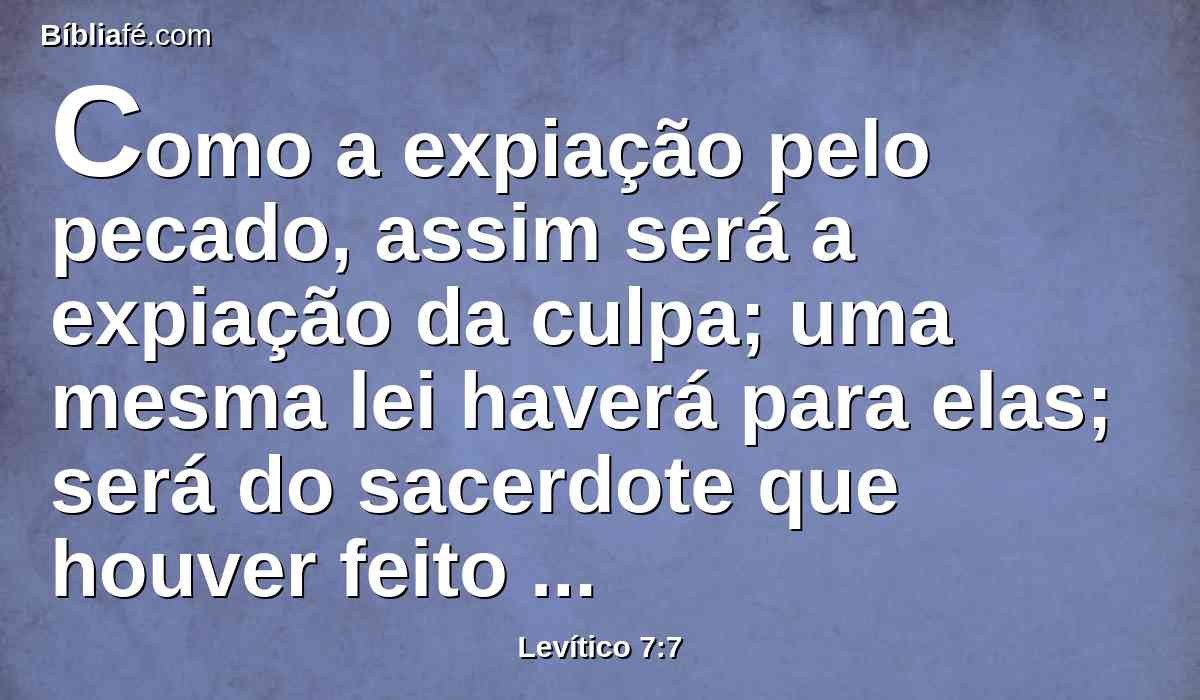 Como a expiação pelo pecado, assim será a expiação da culpa; uma mesma lei haverá para elas; será do sacerdote que houver feito propiciação com ela.