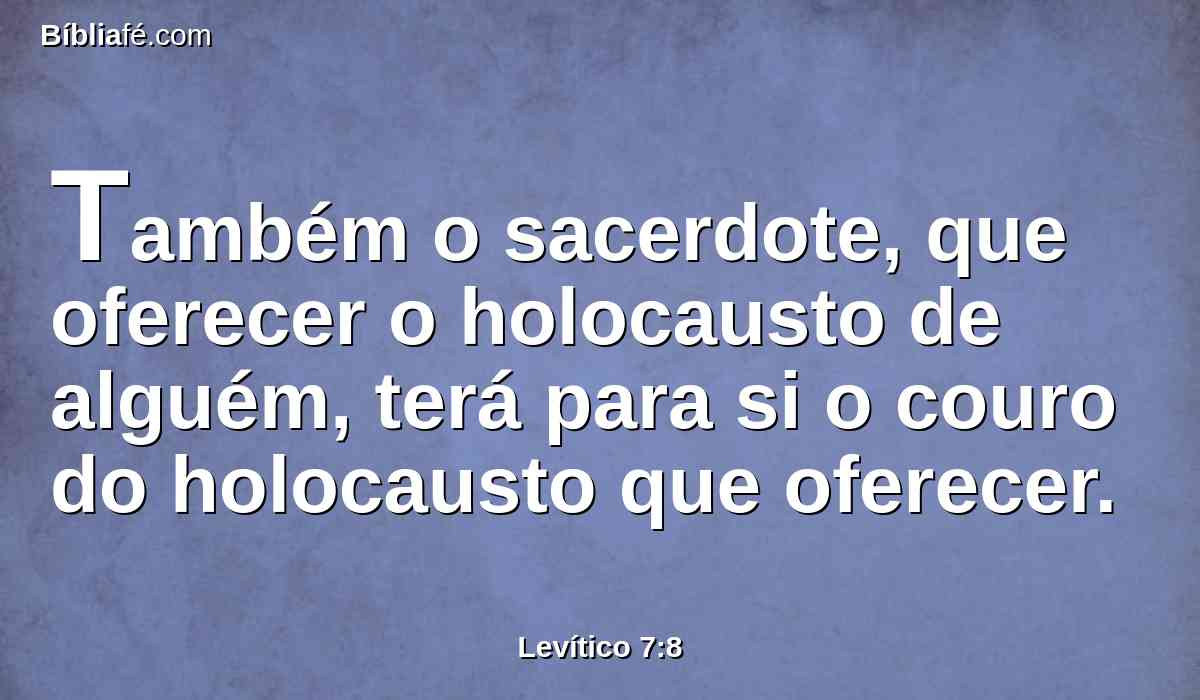 Também o sacerdote, que oferecer o holocausto de alguém, terá para si o couro do holocausto que oferecer.