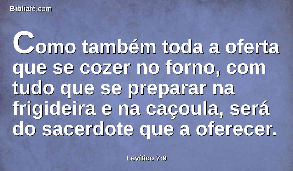 Como também toda a oferta que se cozer no forno, com tudo que se preparar na frigideira e na caçoula, será do sacerdote que a oferecer.