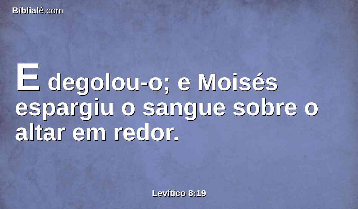 E degolou-o; e Moisés espargiu o sangue sobre o altar em redor.