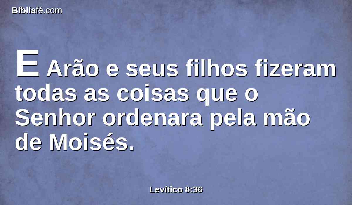 E Arão e seus filhos fizeram todas as coisas que o Senhor ordenara pela mão de Moisés.