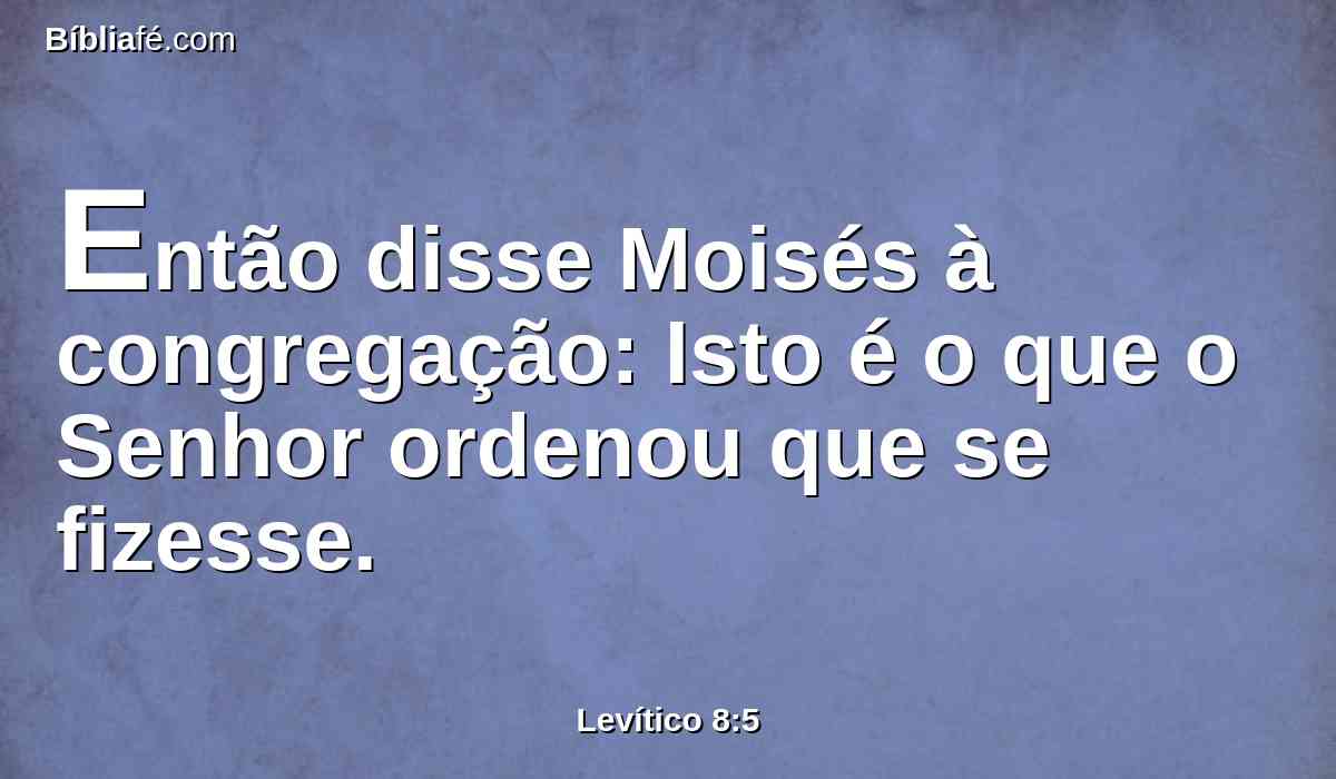 Então disse Moisés à congregação: Isto é o que o Senhor ordenou que se fizesse.