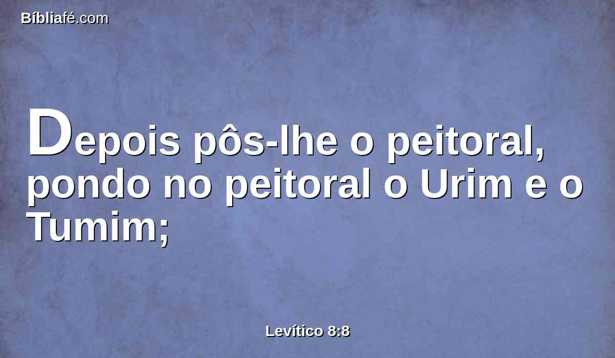 Depois pôs-lhe o peitoral, pondo no peitoral o Urim e o Tumim;