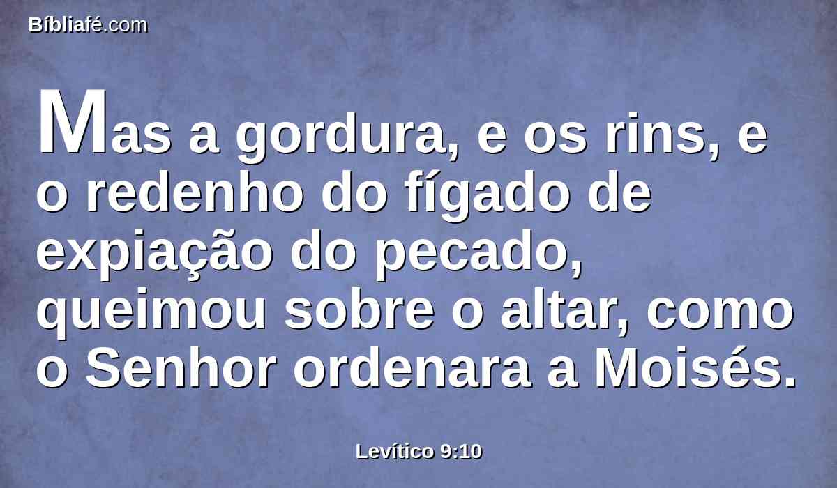 Mas a gordura, e os rins, e o redenho do fígado de expiação do pecado, queimou sobre o altar, como o Senhor ordenara a Moisés.