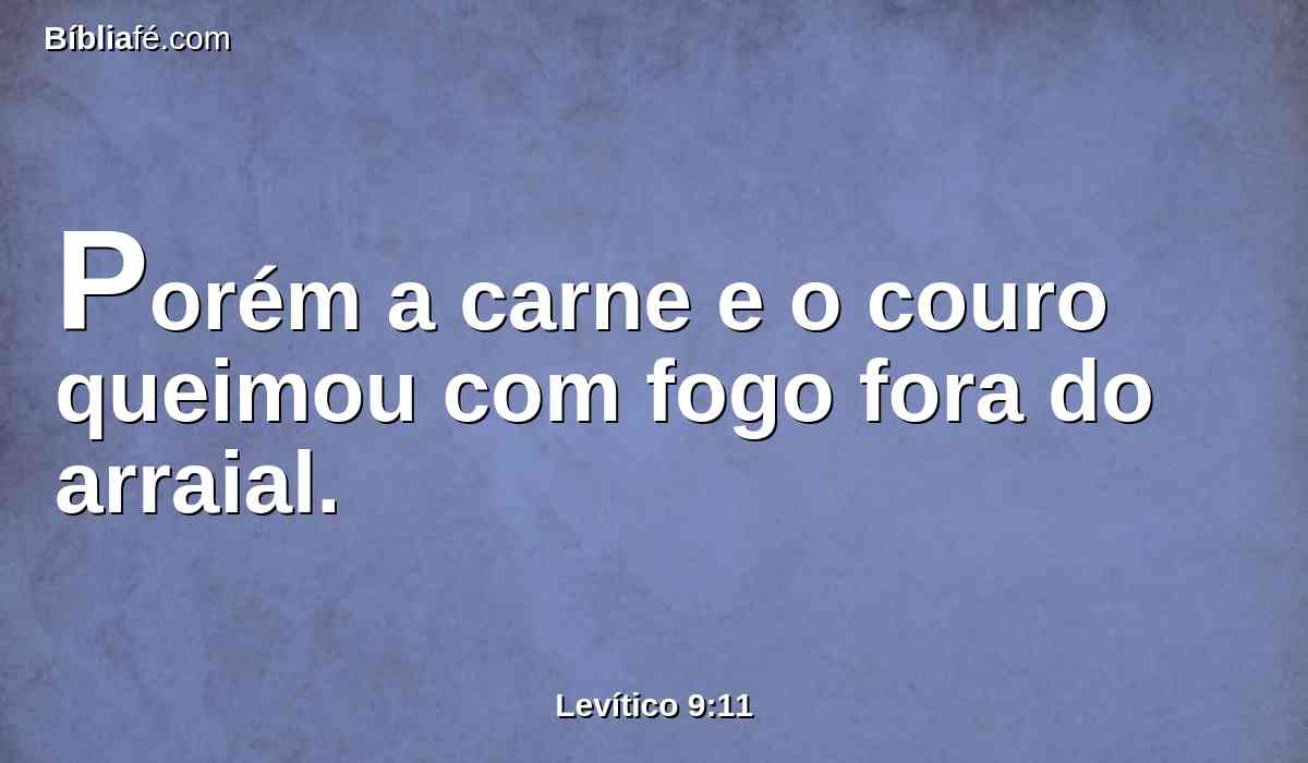 Porém a carne e o couro queimou com fogo fora do arraial.