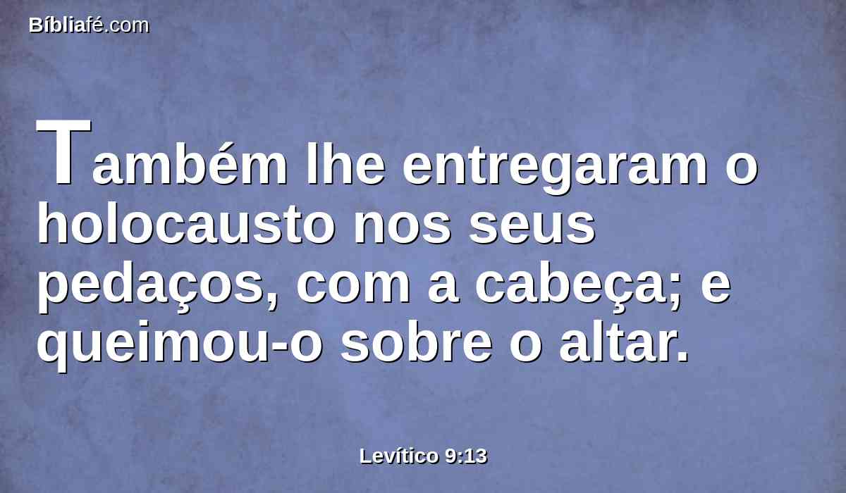 Também lhe entregaram o holocausto nos seus pedaços, com a cabeça; e queimou-o sobre o altar.