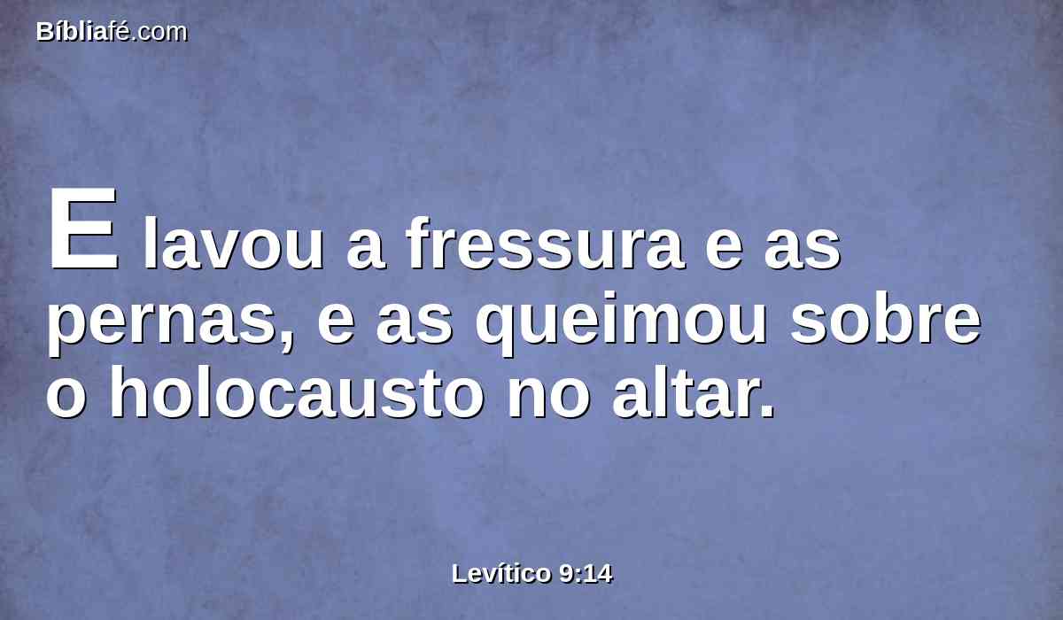 E lavou a fressura e as pernas, e as queimou sobre o holocausto no altar.