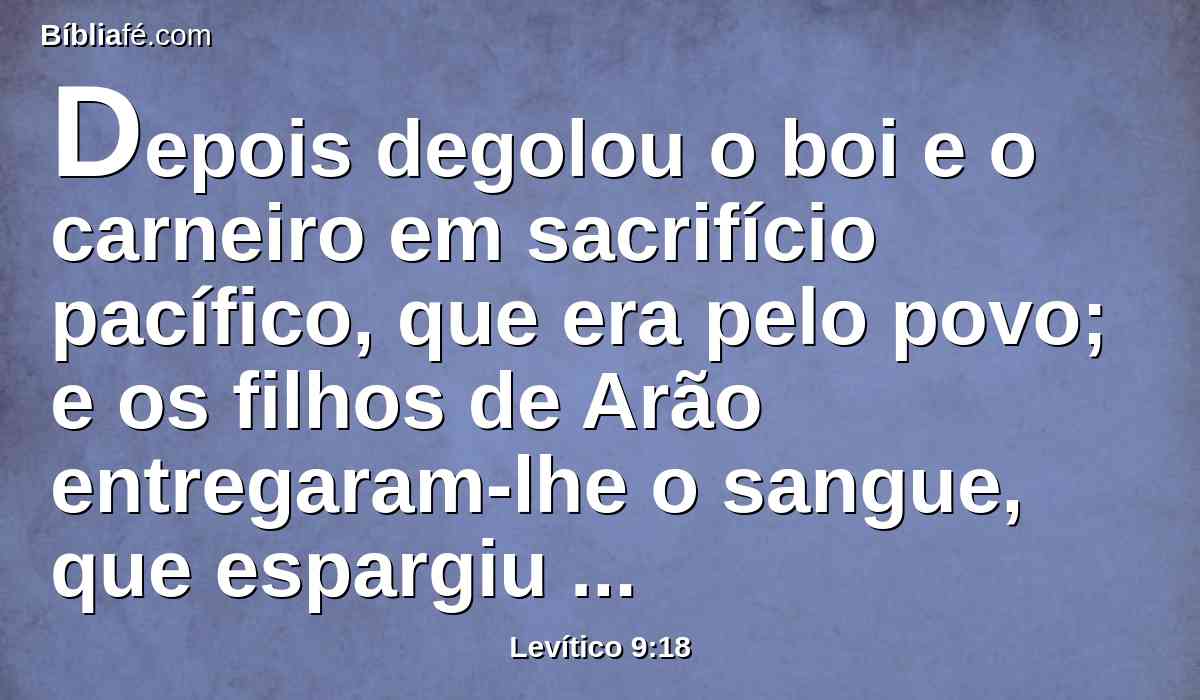 Depois degolou o boi e o carneiro em sacrifício pacífico, que era pelo povo; e os filhos de Arão entregaram-lhe o sangue, que espargiu sobre o altar em redor.