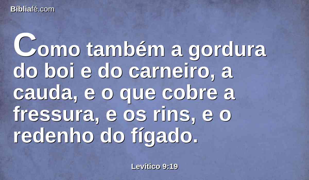 Como também a gordura do boi e do carneiro, a cauda, e o que cobre a fressura, e os rins, e o redenho do fígado.