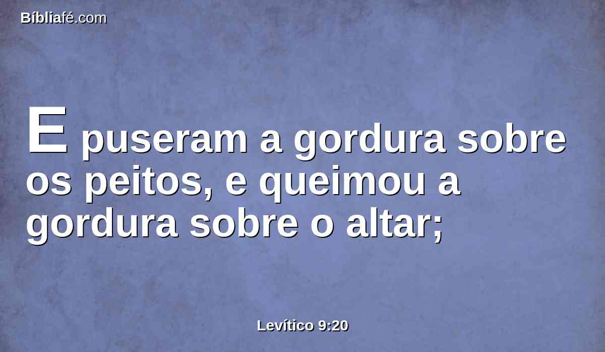 E puseram a gordura sobre os peitos, e queimou a gordura sobre o altar;