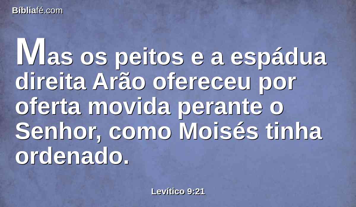 Mas os peitos e a espádua direita Arão ofereceu por oferta movida perante o Senhor, como Moisés tinha ordenado.