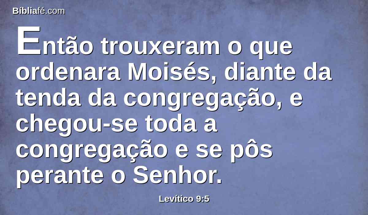 Então trouxeram o que ordenara Moisés, diante da tenda da congregação, e chegou-se toda a congregação e se pôs perante o Senhor.