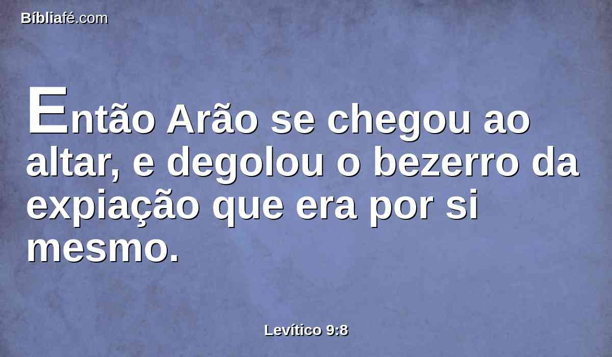 Então Arão se chegou ao altar, e degolou o bezerro da expiação que era por si mesmo.