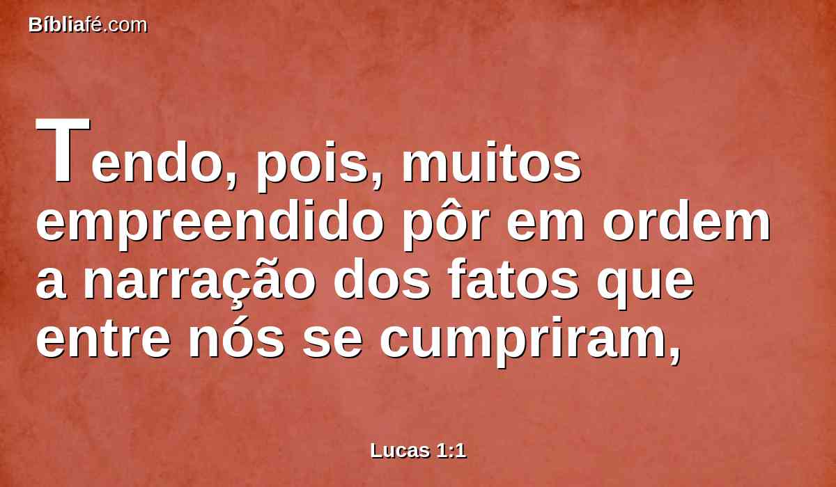 Tendo, pois, muitos empreendido pôr em ordem a narração dos fatos que entre nós se cumpriram,