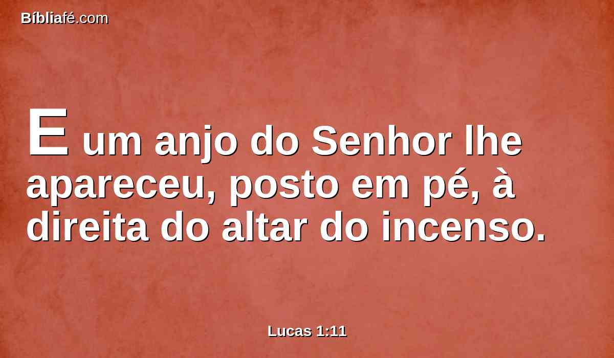 E um anjo do Senhor lhe apareceu, posto em pé, à direita do altar do incenso.