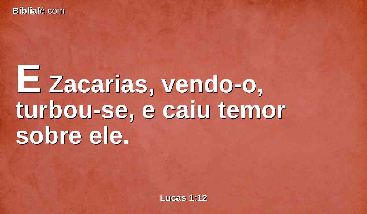 E Zacarias, vendo-o, turbou-se, e caiu temor sobre ele.
