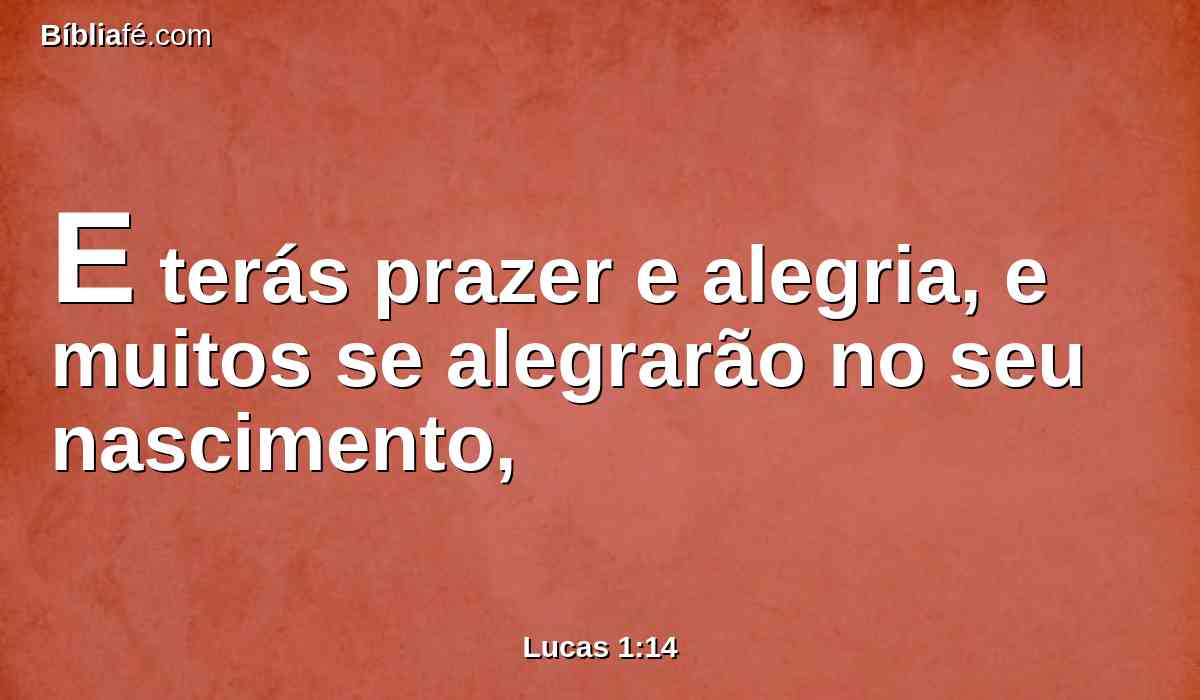 E terás prazer e alegria, e muitos se alegrarão no seu nascimento,