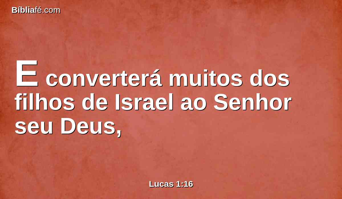 E converterá muitos dos filhos de Israel ao Senhor seu Deus,