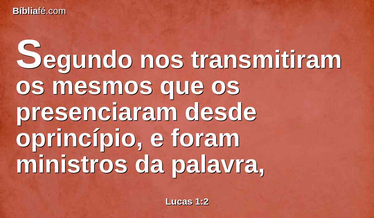 Segundo nos transmitiram os mesmos que os presenciaram desde oprincípio, e foram ministros da palavra,