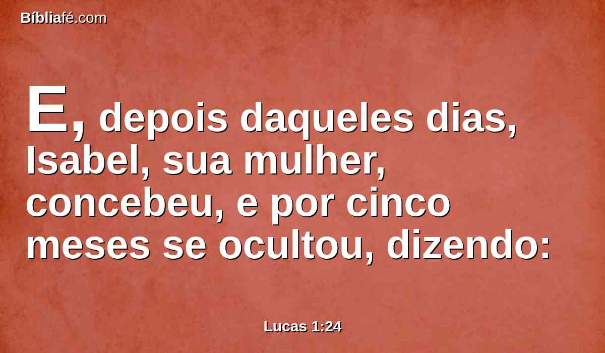 E, depois daqueles dias, Isabel, sua mulher, concebeu, e por cinco meses se ocultou, dizendo: