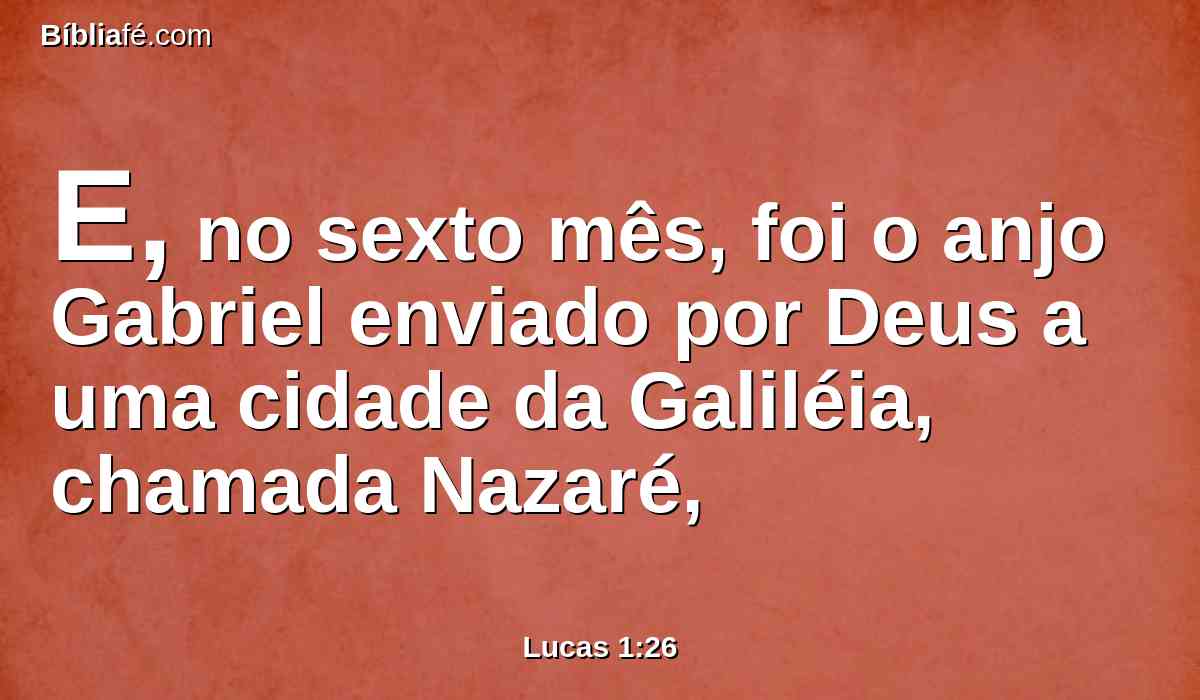 E, no sexto mês, foi o anjo Gabriel enviado por Deus a uma cidade da Galiléia, chamada Nazaré,