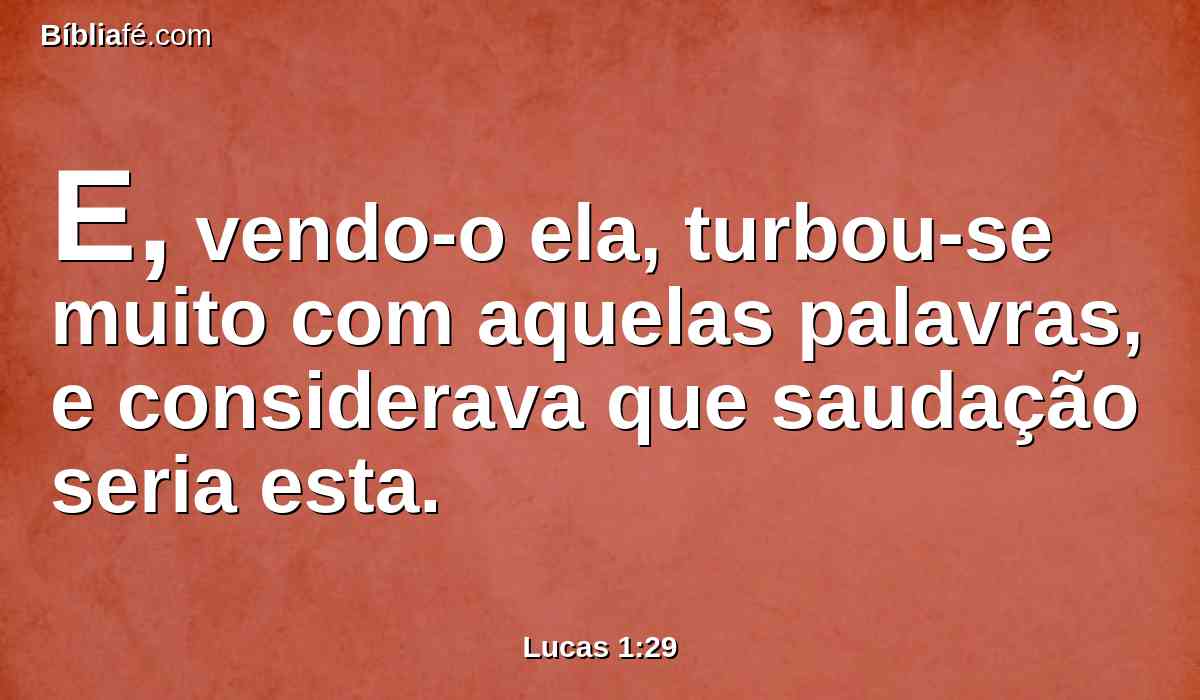 E, vendo-o ela, turbou-se muito com aquelas palavras, e considerava que saudação seria esta.