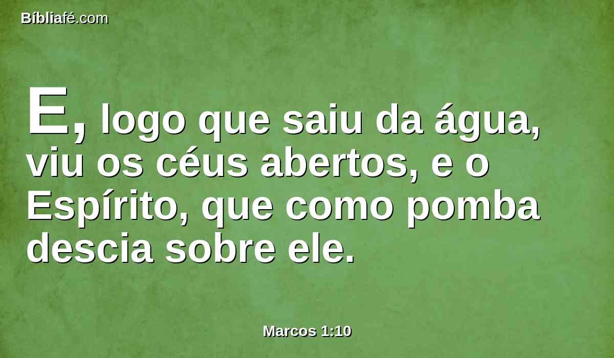 E, logo que saiu da água, viu os céus abertos, e o Espírito, que como pomba descia sobre ele.