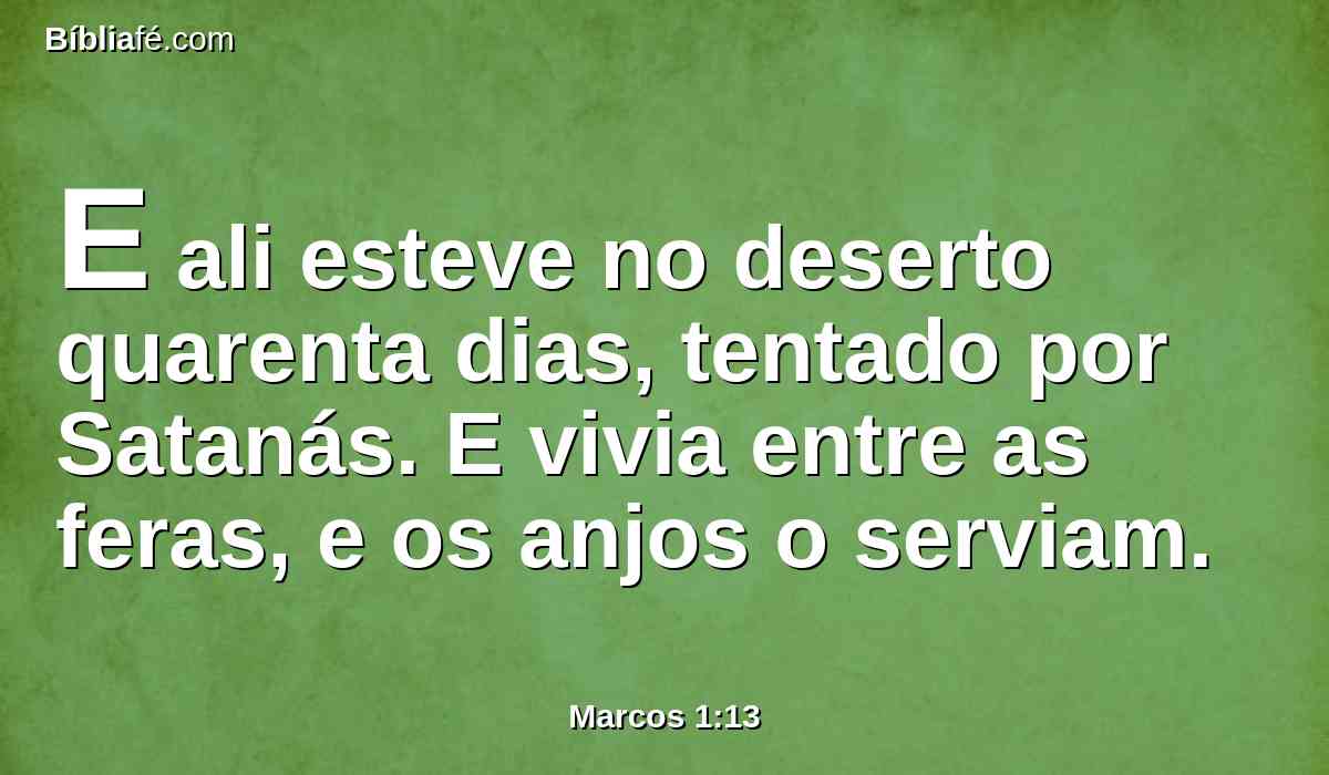 E ali esteve no deserto quarenta dias, tentado por Satanás. E vivia entre as feras, e os anjos o serviam.