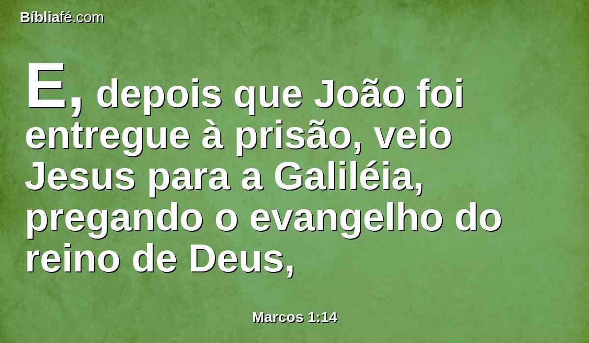 E, depois que João foi entregue à prisão, veio Jesus para a Galiléia, pregando o evangelho do reino de Deus,