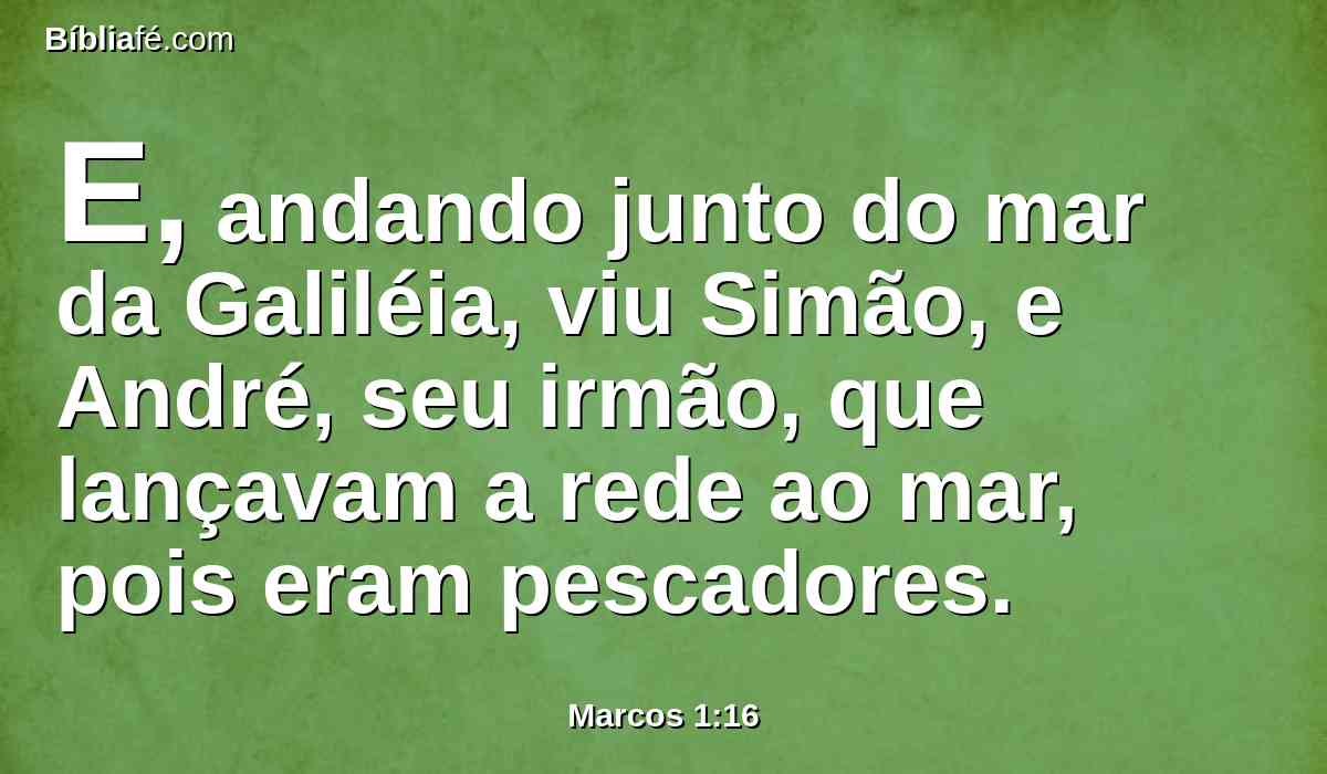 E, andando junto do mar da Galiléia, viu Simão, e André, seu irmão, que lançavam a rede ao mar, pois eram pescadores.