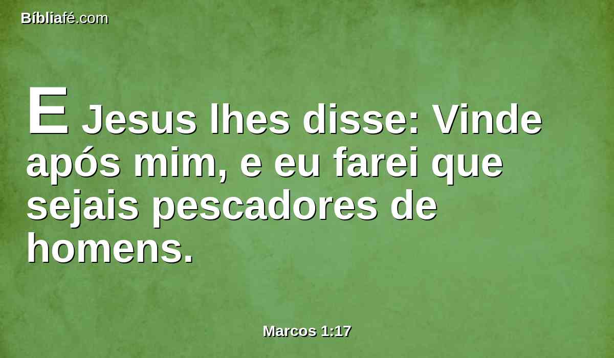 E Jesus lhes disse: Vinde após mim, e eu farei que sejais pescadores de homens.