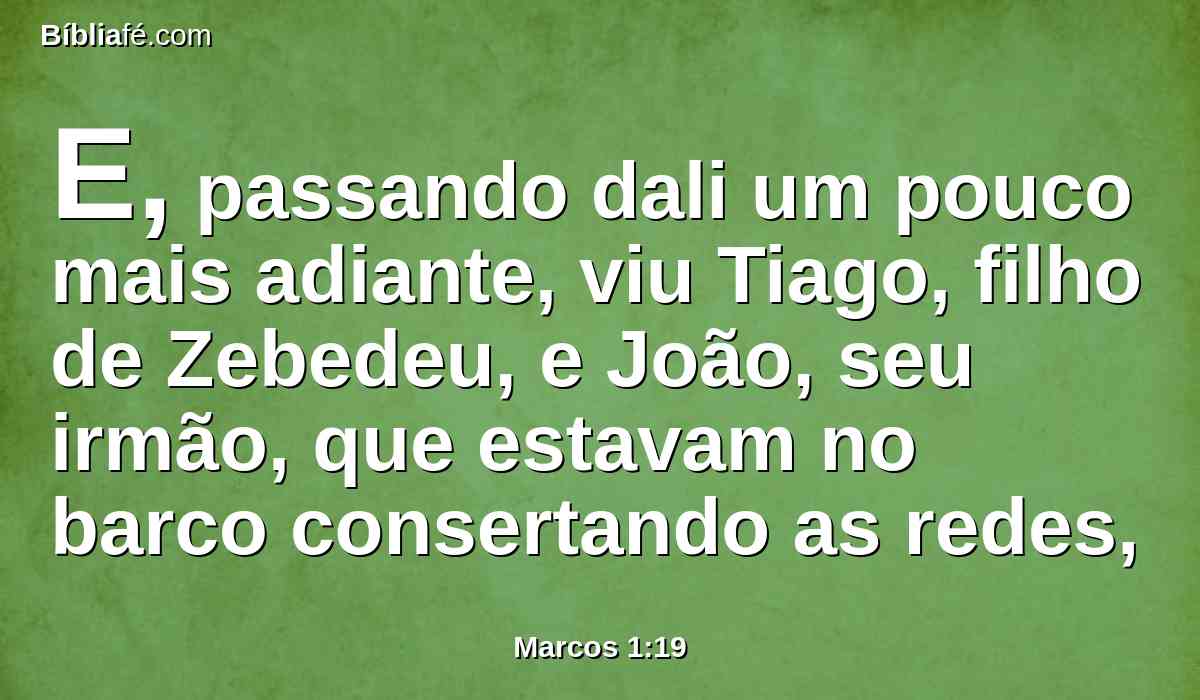 E, passando dali um pouco mais adiante, viu Tiago, filho de Zebedeu, e João, seu irmão, que estavam no barco consertando as redes,