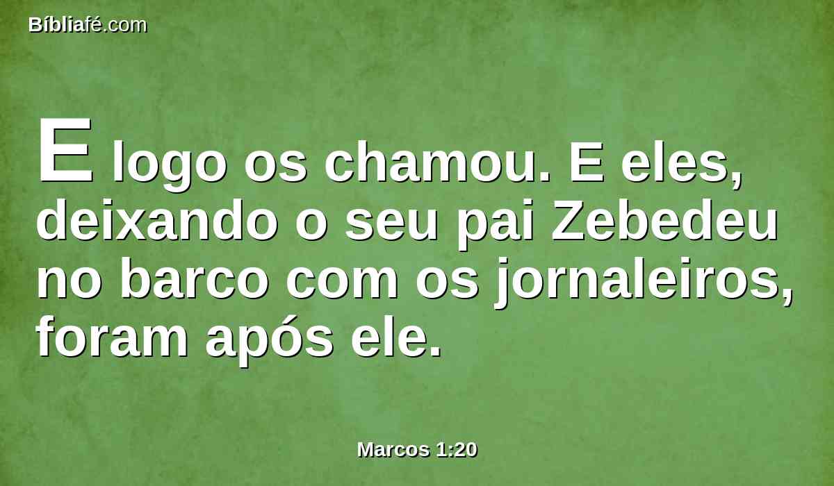 E logo os chamou. E eles, deixando o seu pai Zebedeu no barco com os jornaleiros, foram após ele.