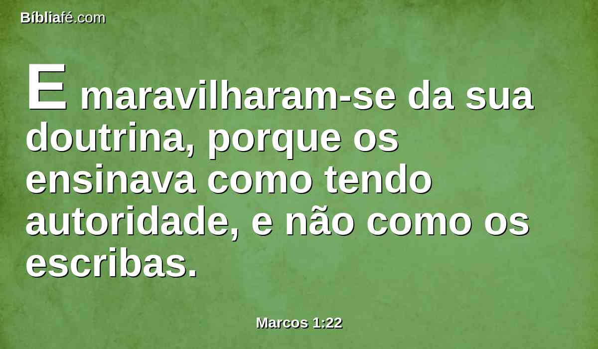 E maravilharam-se da sua doutrina, porque os ensinava como tendo autoridade, e não como os escribas.