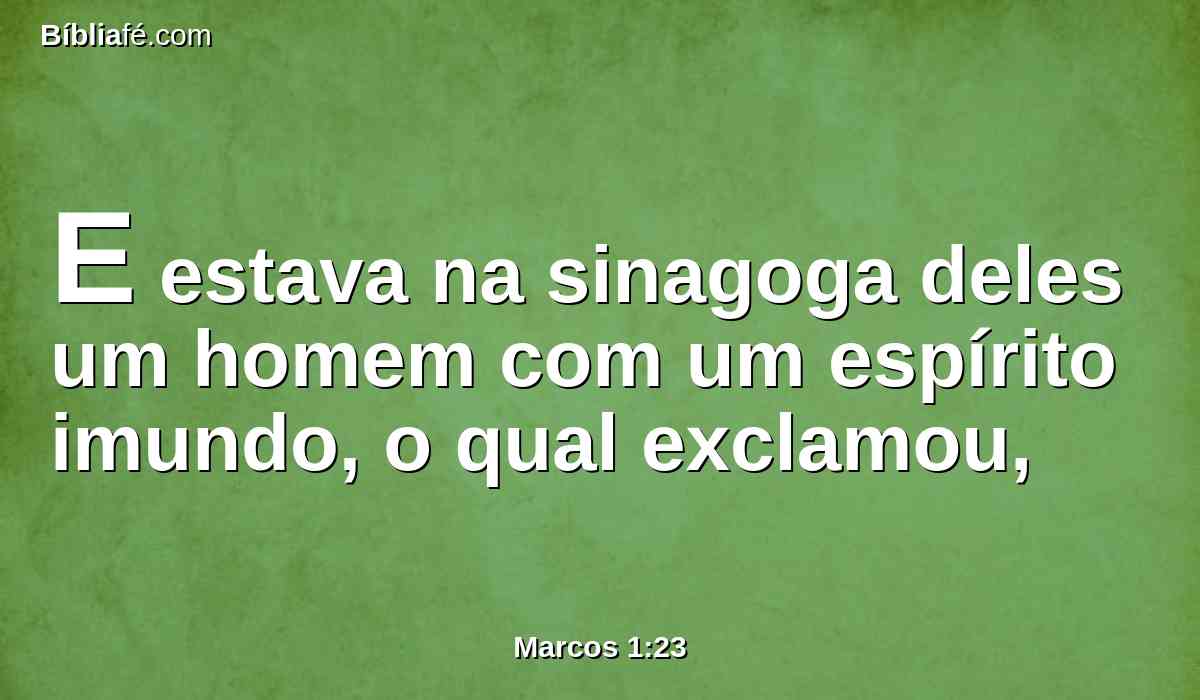 E estava na sinagoga deles um homem com um espírito imundo, o qual exclamou,