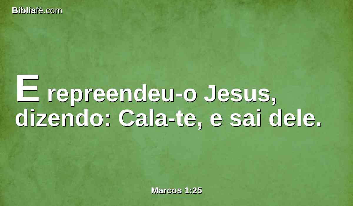 E repreendeu-o Jesus, dizendo: Cala-te, e sai dele.