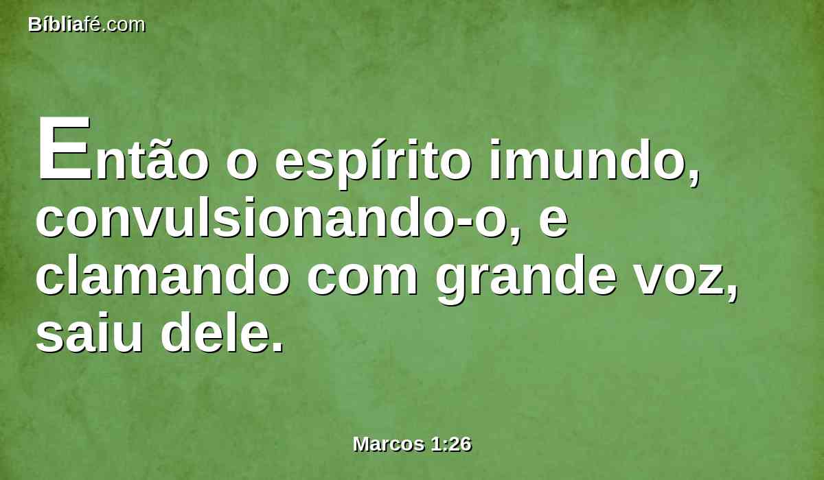 Então o espírito imundo, convulsionando-o, e clamando com grande voz, saiu dele.