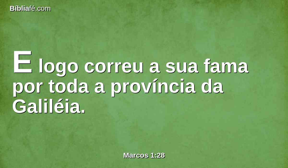 E logo correu a sua fama por toda a província da Galiléia.