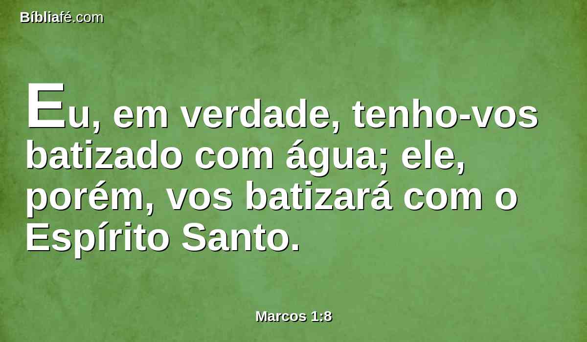 Eu, em verdade, tenho-vos batizado com água; ele, porém, vos batizará com o Espírito Santo.