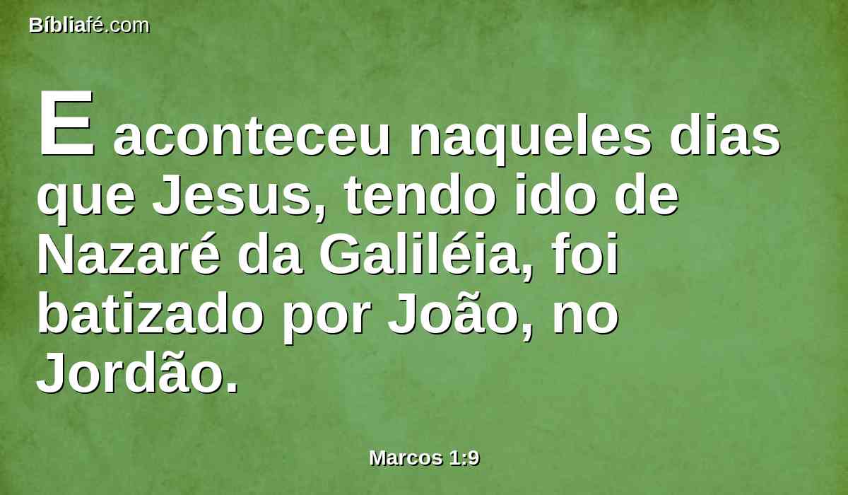 E aconteceu naqueles dias que Jesus, tendo ido de Nazaré da Galiléia, foi batizado por João, no Jordão.