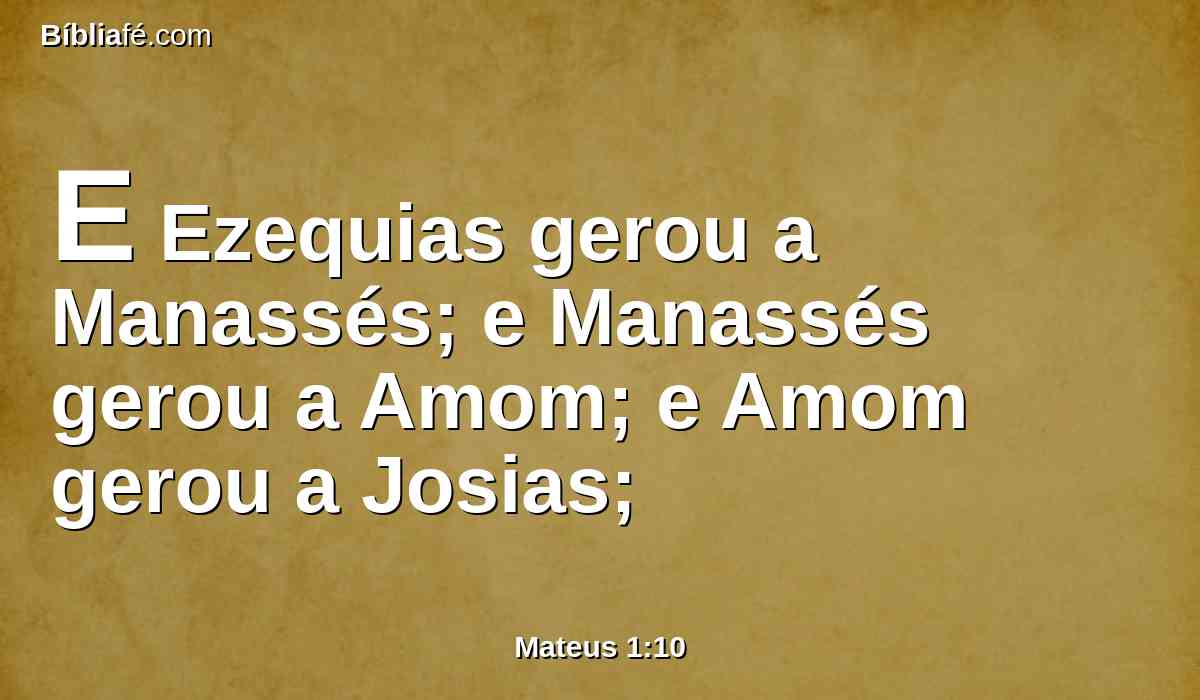 E Ezequias gerou a Manassés; e Manassés gerou a Amom; e Amom gerou a Josias;