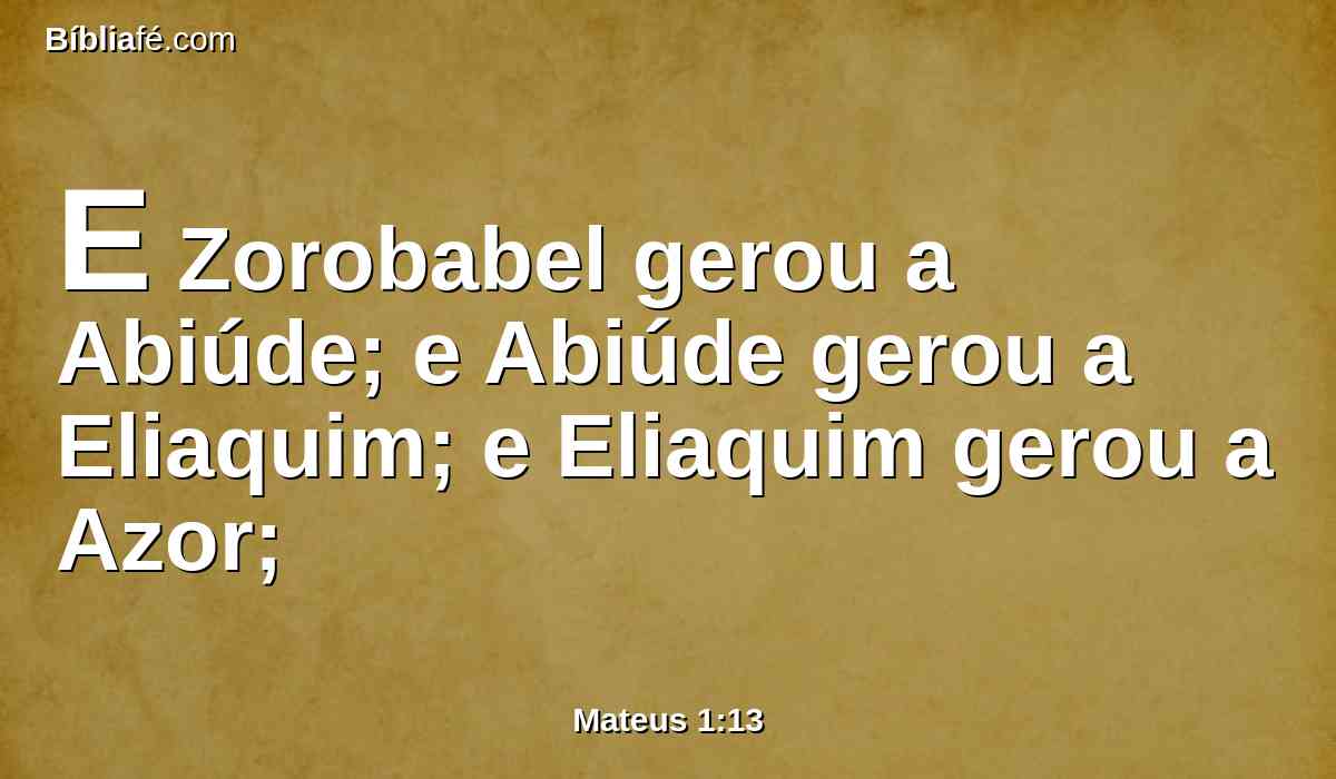 E Zorobabel gerou a Abiúde; e Abiúde gerou a Eliaquim; e Eliaquim gerou a Azor;