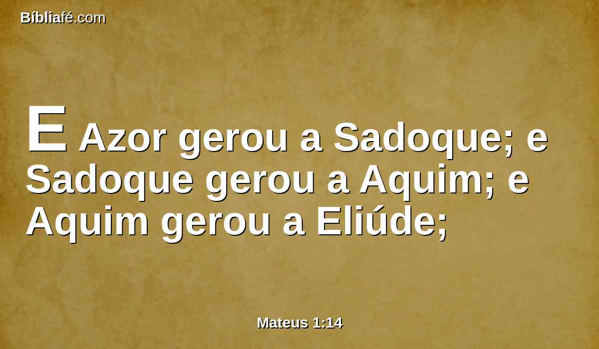 E Azor gerou a Sadoque; e Sadoque gerou a Aquim; e Aquim gerou a Eliúde;