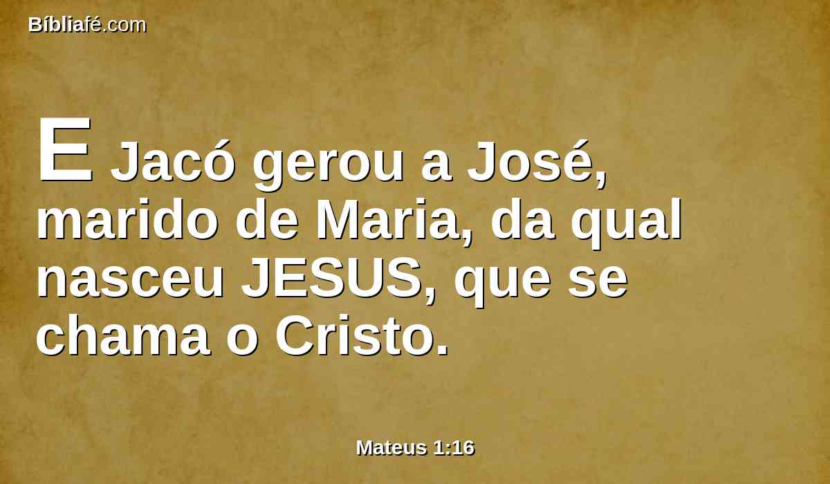 E Jacó gerou a José, marido de Maria, da qual nasceu JESUS, que se chama o Cristo.