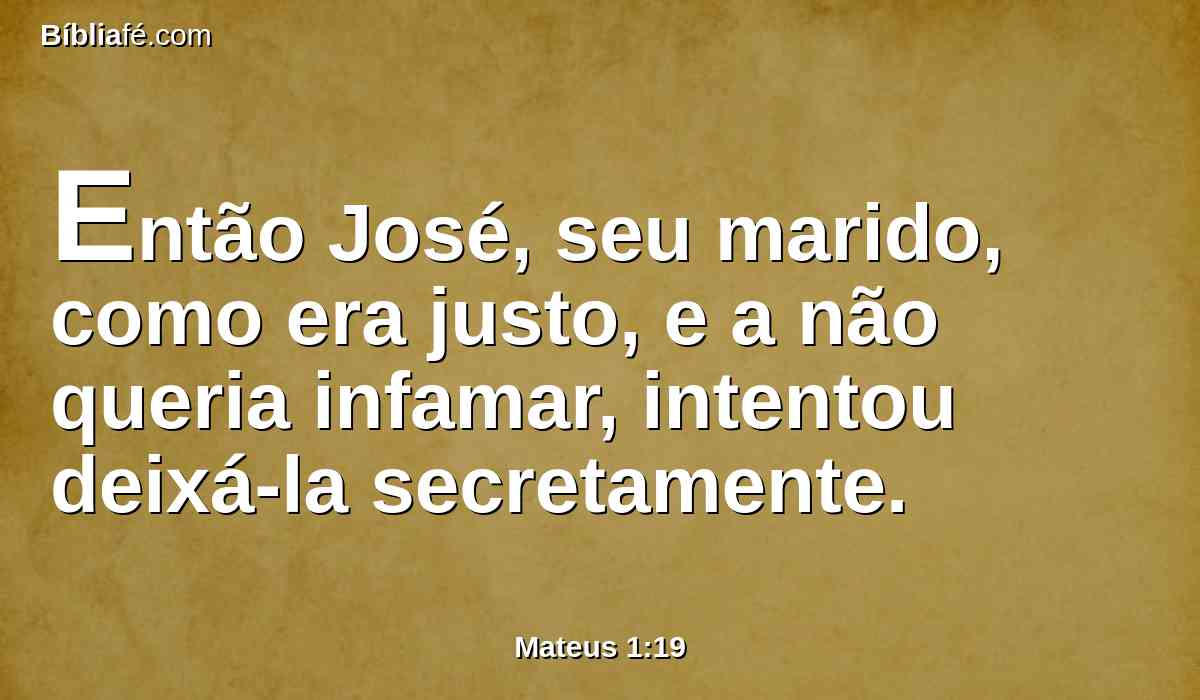 Então José, seu marido, como era justo, e a não queria infamar, intentou deixá-la secretamente.