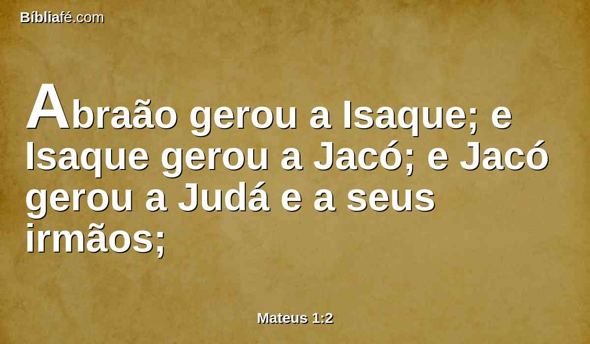 Abraão gerou a Isaque; e Isaque gerou a Jacó; e Jacó gerou a Judá e a seus irmãos;