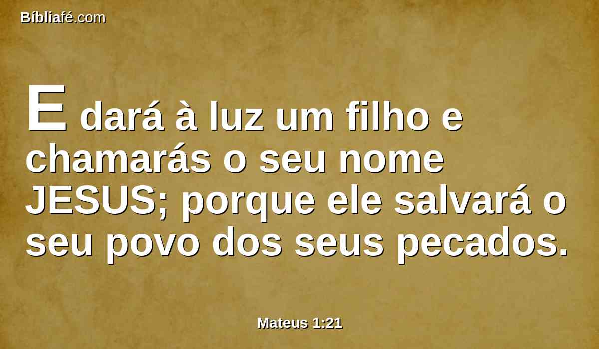E dará à luz um filho e chamarás o seu nome JESUS; porque ele salvará o seu povo dos seus pecados.