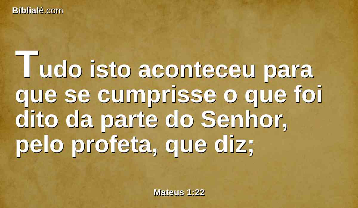 Tudo isto aconteceu para que se cumprisse o que foi dito da parte do Senhor, pelo profeta, que diz;