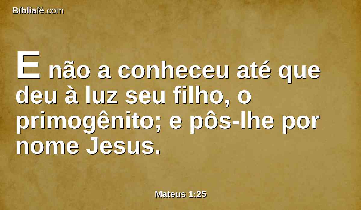E não a conheceu até que deu à luz seu filho, o primogênito; e pôs-lhe por nome Jesus.