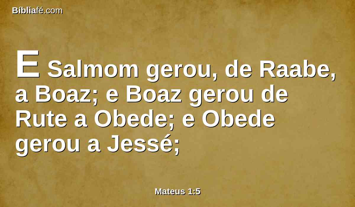 E Salmom gerou, de Raabe, a Boaz; e Boaz gerou de Rute a Obede; e Obede gerou a Jessé;